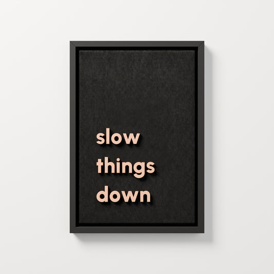 slow things down — black frame, 35x50 cm